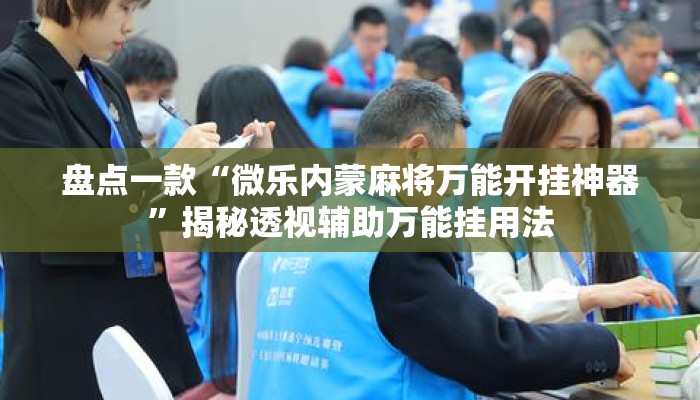盘点一款“微乐内蒙麻将万能开挂神器”揭秘透视辅助万能挂用法