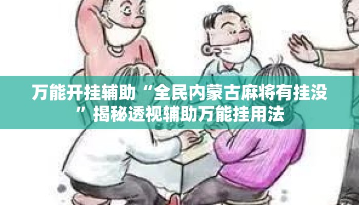 万能开挂辅助“全民内蒙古麻将有挂没”揭秘透视辅助万能挂用法