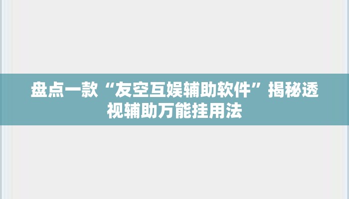 盘点一款“友空互娱辅助软件”揭秘透视辅助万能挂用法