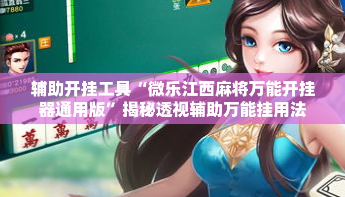 辅助开挂工具“微乐江西麻将万能开挂器通用版	”揭秘透视辅助万能挂用法