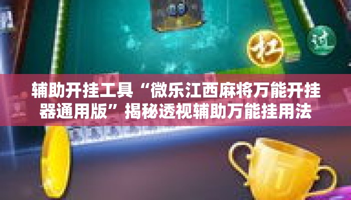 辅助开挂工具“微乐江西麻将万能开挂器通用版”揭秘透视辅助万能挂用法