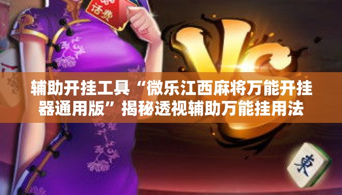 辅助开挂工具“微乐江西麻将万能开挂器通用版”揭秘透视辅助万能挂用法