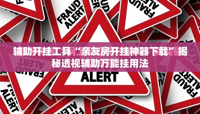辅助开挂工具“亲友房开挂神器下载	”揭秘透视辅助万能挂用法