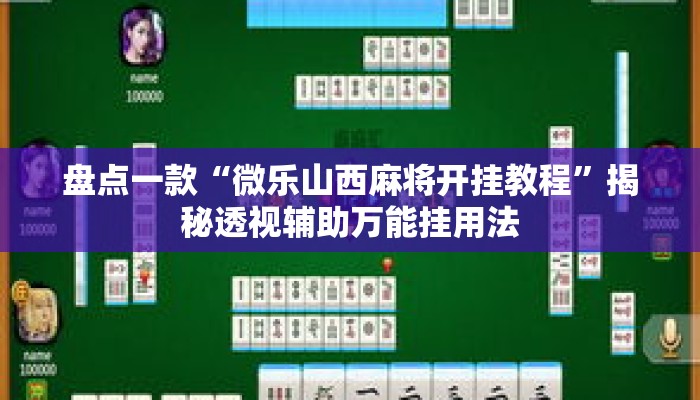 盘点一款“微乐山西麻将开挂教程	”揭秘透视辅助万能挂用法