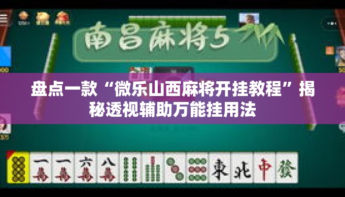 盘点一款“微乐山西麻将开挂教程”揭秘透视辅助万能挂用法