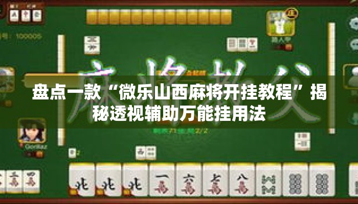 盘点一款“微乐山西麻将开挂教程”揭秘透视辅助万能挂用法