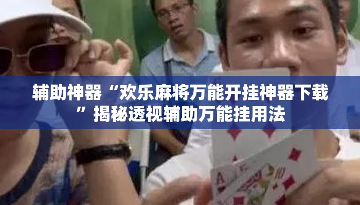 辅助神器“欢乐麻将万能开挂神器下载”揭秘透视辅助万能挂用法