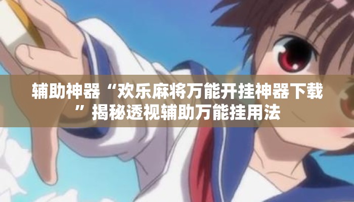 辅助神器“欢乐麻将万能开挂神器下载	”揭秘透视辅助万能挂用法