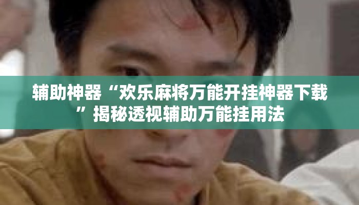 辅助神器“欢乐麻将万能开挂神器下载	”揭秘透视辅助万能挂用法