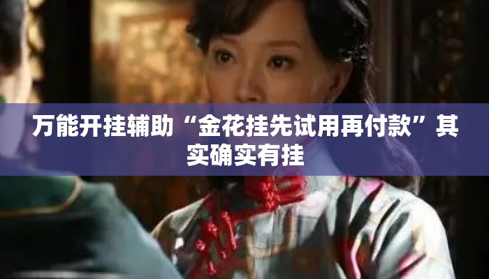 万能开挂辅助“金花挂先试用再付款”其实确实有挂