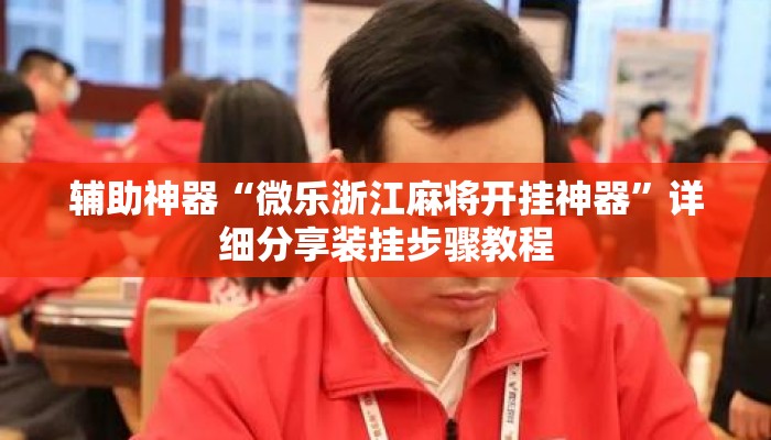 辅助神器“微乐浙江麻将开挂神器”详细分享装挂步骤教程