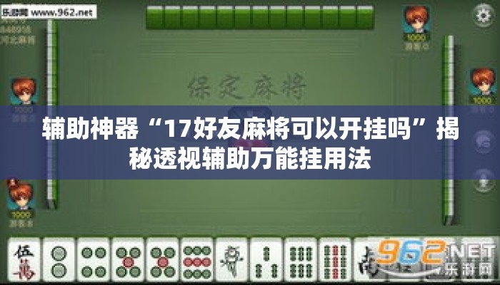 辅助神器“17好友麻将可以开挂吗”揭秘透视辅助万能挂用法