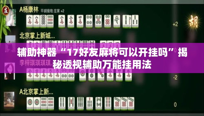 辅助神器“17好友麻将可以开挂吗”揭秘透视辅助万能挂用法