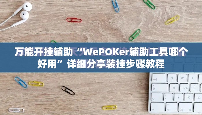 万能开挂辅助“WePOKer辅助工具哪个好用	”详细分享装挂步骤教程