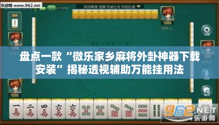 盘点一款“微乐家乡麻将外卦神器下载安装”揭秘透视辅助万能挂用法