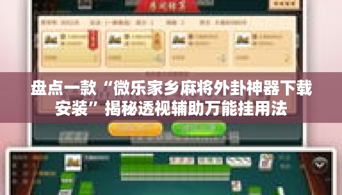 盘点一款“微乐家乡麻将外卦神器下载安装”揭秘透视辅助万能挂用法