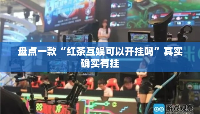 盘点一款“红茶互娱可以开挂吗	”其实确实有挂