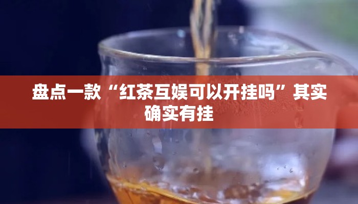 盘点一款“红茶互娱可以开挂吗”其实确实有挂