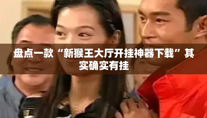 盘点一款“新猴王大厅开挂神器下载”其实确实有挂