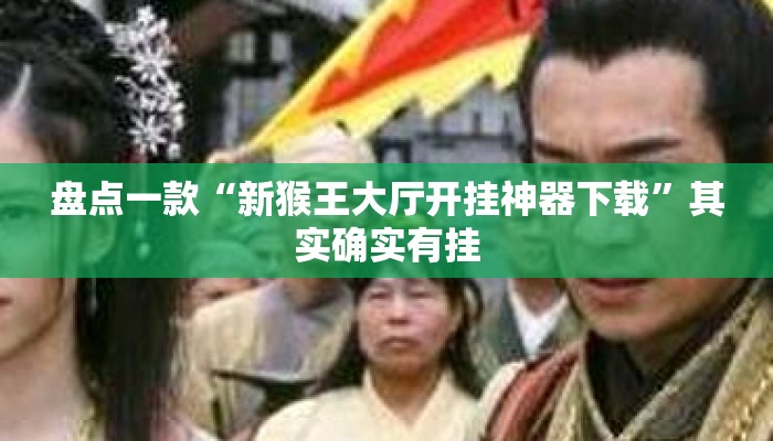 盘点一款“新猴王大厅开挂神器下载	”其实确实有挂