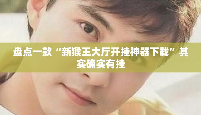 盘点一款“新猴王大厅开挂神器下载”其实确实有挂