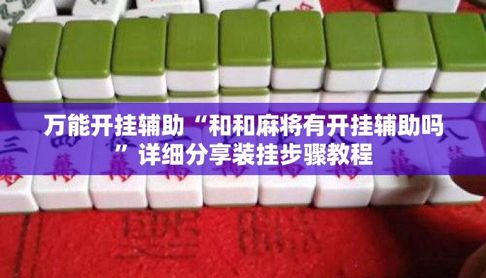 万能开挂辅助“和和麻将有开挂辅助吗”详细分享装挂步骤教程