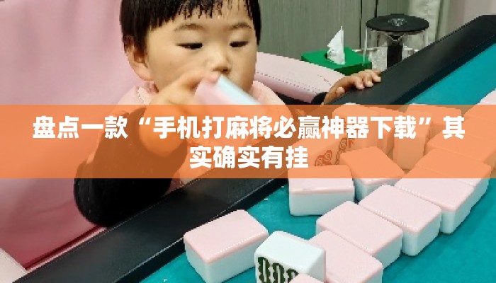 盘点一款“手机打麻将必赢神器下载”其实确实有挂