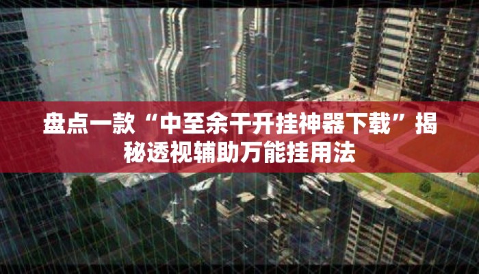 盘点一款“中至余干开挂神器下载	”揭秘透视辅助万能挂用法