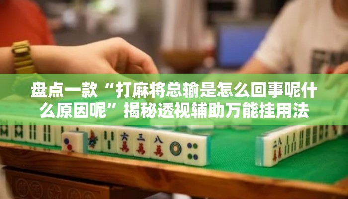 盘点一款“打麻将总输是怎么回事呢什么原因呢	”揭秘透视辅助万能挂用法