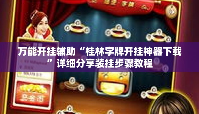 万能开挂辅助“桂林字牌开挂神器下载”详细分享装挂步骤教程