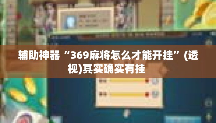 辅助神器“369麻将怎么才能开挂”(透视)其实确实有挂 
