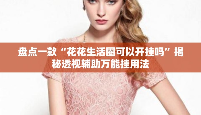 盘点一款“花花生活圈可以开挂吗”揭秘透视辅助万能挂用法