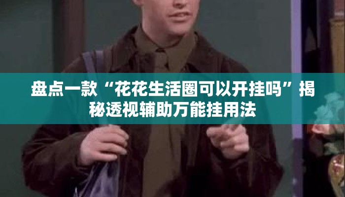 盘点一款“花花生活圈可以开挂吗	”揭秘透视辅助万能挂用法