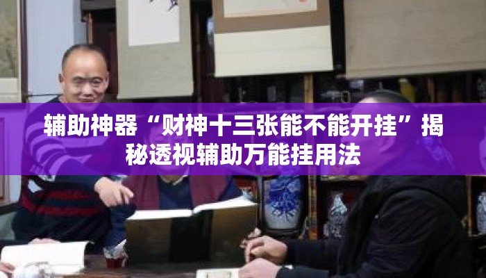 辅助神器“财神十三张能不能开挂”揭秘透视辅助万能挂用法