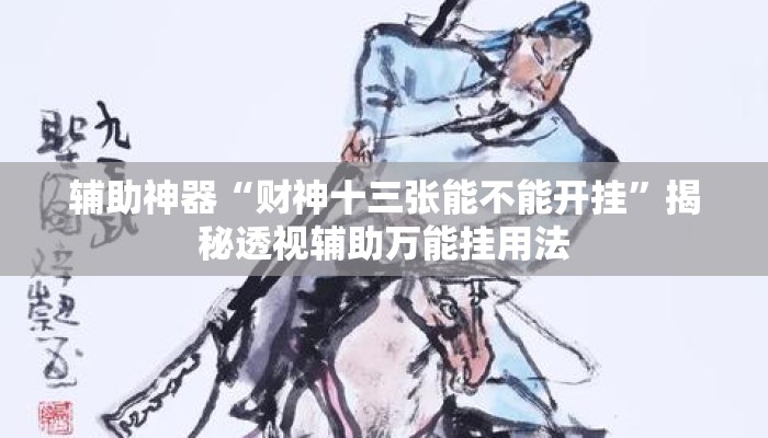 辅助神器“财神十三张能不能开挂”揭秘透视辅助万能挂用法