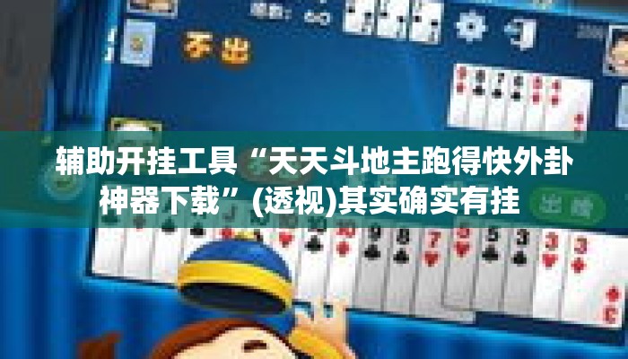 辅助开挂工具“天天斗地主跑得快外卦神器下载”(透视)其实确实有挂 