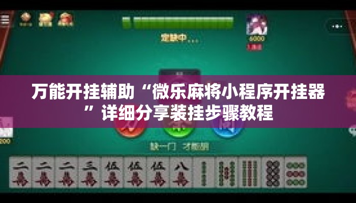 万能开挂辅助“微乐麻将小程序开挂器	”详细分享装挂步骤教程