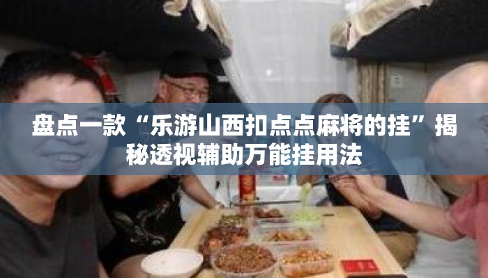 盘点一款“乐游山西扣点点麻将的挂	”揭秘透视辅助万能挂用法