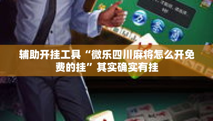 辅助开挂工具“微乐四川麻将怎么开免费的挂”其实确实有挂
