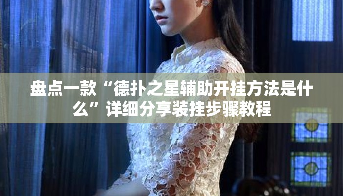 盘点一款“德扑之星辅助开挂方法是什么	”详细分享装挂步骤教程