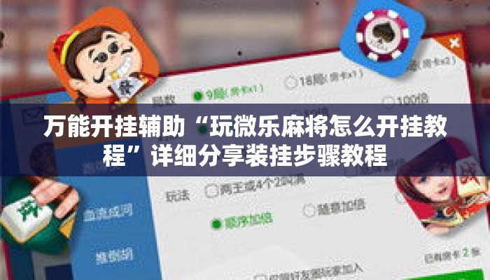 万能开挂辅助“玩微乐麻将怎么开挂教程	”详细分享装挂步骤教程
