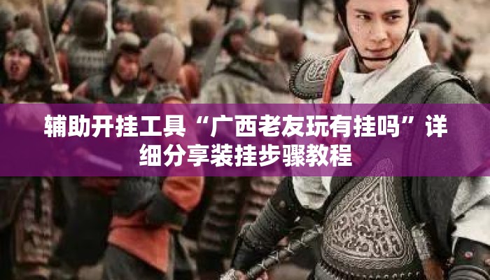 辅助开挂工具“广西老友玩有挂吗	”详细分享装挂步骤教程