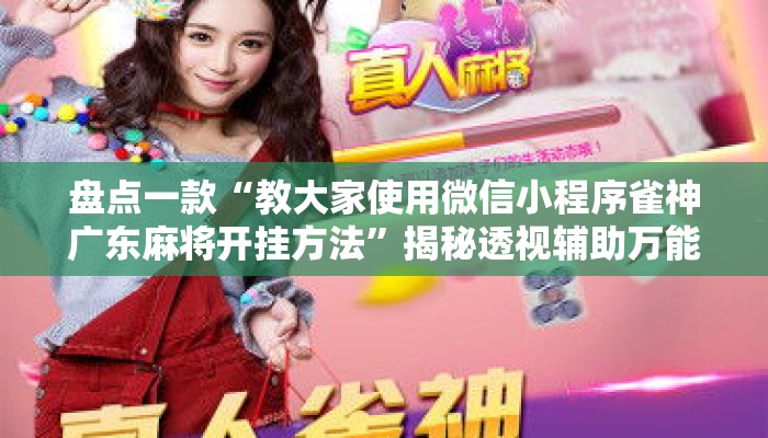 盘点一款“教大家使用微信小程序雀神广东麻将开挂方法”揭秘透视辅助万能挂用法