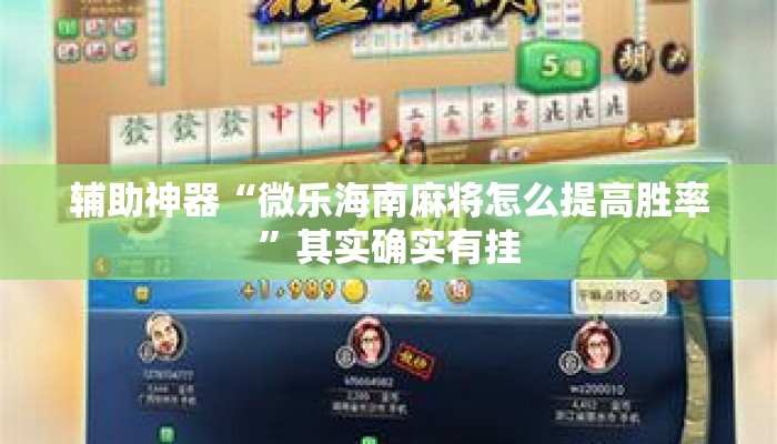 辅助神器“微乐海南麻将怎么提高胜率”其实确实有挂
