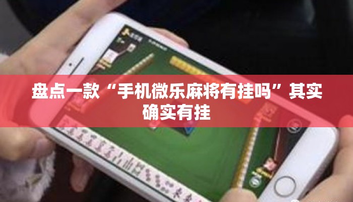 盘点一款“手机微乐麻将有挂吗	”其实确实有挂