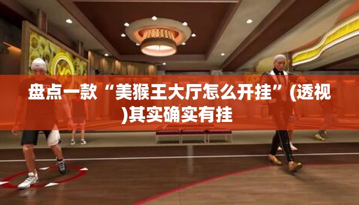盘点一款“美猴王大厅怎么开挂”(透视)其实确实有挂 