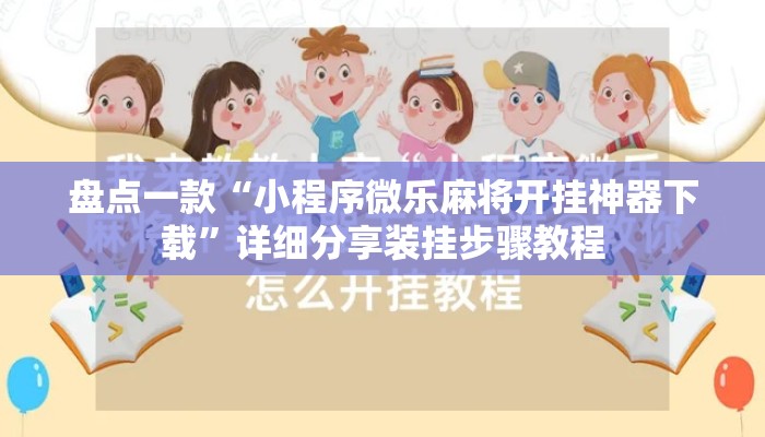 盘点一款“小程序微乐麻将开挂神器下载	”详细分享装挂步骤教程