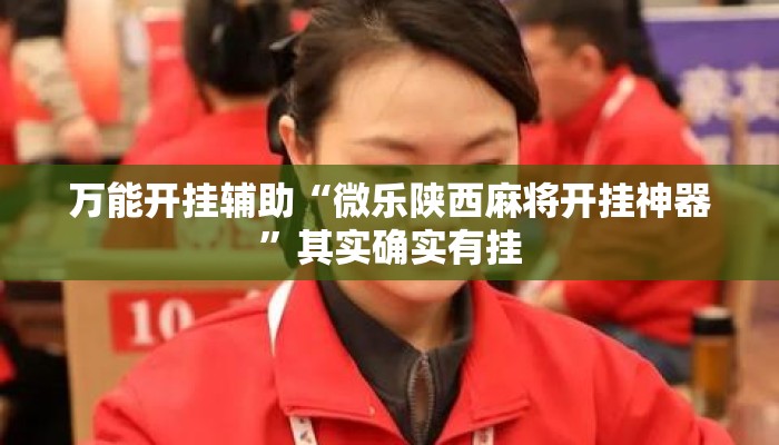 万能开挂辅助“微乐陕西麻将开挂神器”其实确实有挂