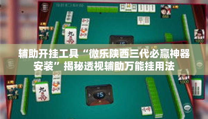 辅助开挂工具“微乐陕西三代必赢神器安装”揭秘透视辅助万能挂用法