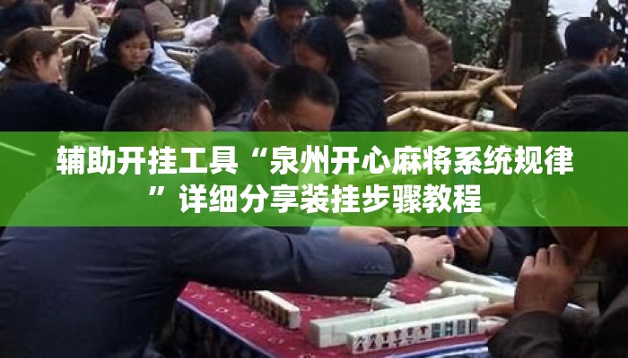 辅助开挂工具“泉州开心麻将系统规律	”详细分享装挂步骤教程